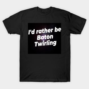 I'd rather be Baton Twirling T-Shirt